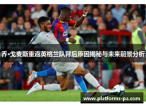 乔·戈麦斯重返英格兰队背后原因揭秘与未来前景分析 乔·戈麦斯重返英格兰队背后原因揭秘与未来前景分析