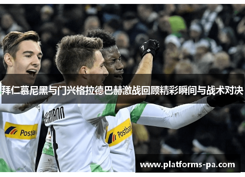 拜仁慕尼黑与门兴格拉德巴赫激战回顾精彩瞬间与战术对决 拜仁慕尼黑与门兴格拉德巴赫激战回顾精彩瞬间与战术对决