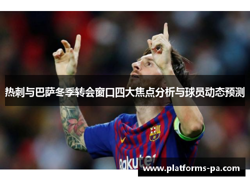热刺与巴萨冬季转会窗口四大焦点分析与球员动态预测 热刺与巴萨冬季转会窗口四大焦点分析与球员动态预测