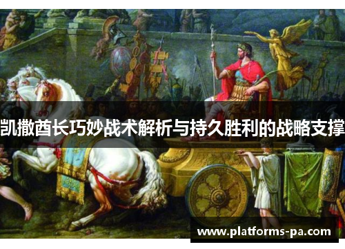 凯撒酋长巧妙战术解析与持久胜利的战略支撑 凯撒酋长巧妙战术解析与持久胜利的战略支撑