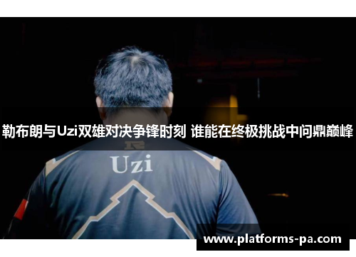 勒布朗与Uzi双雄对决争锋时刻 谁能在终极挑战中问鼎巅峰 勒布朗与Uzi双雄对决争锋时刻 谁能在终极挑战中问鼎巅峰