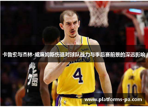 卡鲁索与杰林-威廉姆斯伤退对球队战力与季后赛前景的深远影响 卡鲁索与杰林-威廉姆斯伤退对球队战力与季后赛前景的深远影响