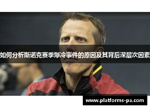如何分析斯诺克赛季爆冷事件的原因及其背后深层次因素 如何分析斯诺克赛季爆冷事件的原因及其背后深层次因素