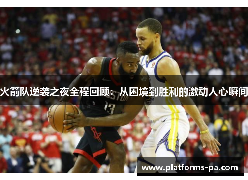 火箭队逆袭之夜全程回顾:从困境到胜利的激动人心瞬间 火箭队逆袭之夜全程回顾:从困境到胜利的激动人心瞬间