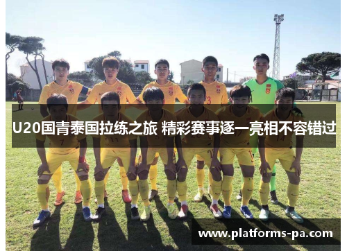 U20国青泰国拉练之旅 精彩赛事逐一亮相不容错过 U20国青泰国拉练之旅 精彩赛事逐一亮相不容错过