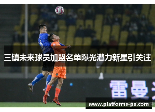 三镇未来球员加盟名单曝光潜力新星引关注 三镇未来球员加盟名单曝光潜力新星引关注