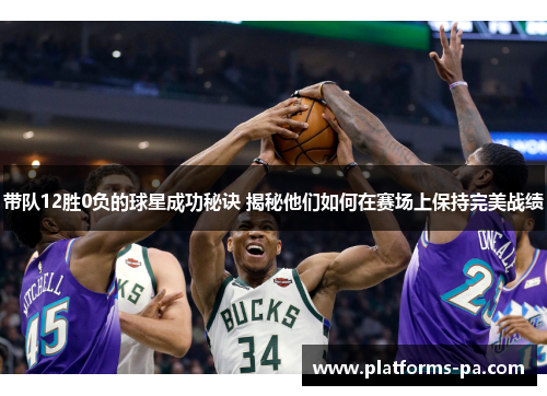 带队12胜0负的球星成功秘诀 揭秘他们如何在赛场上保持完美战绩 带队12胜0负的球星成功秘诀 揭秘他们如何在赛场上保持完美战绩