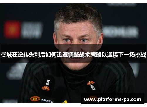 曼城在逆转失利后如何迅速调整战术策略以迎接下一场挑战 曼城在逆转失利后如何迅速调整战术策略以迎接下一场挑战