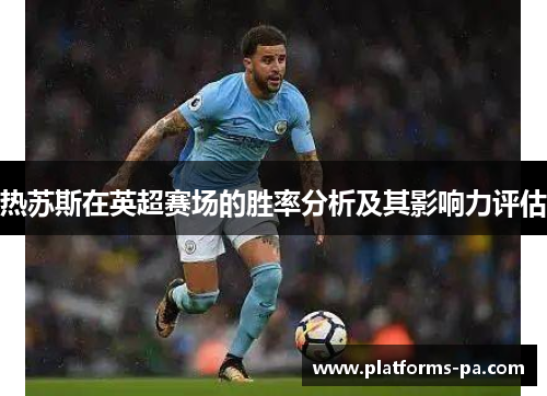 热苏斯在英超赛场的胜率分析及其影响力评估 热苏斯在英超赛场的胜率分析及其影响力评估