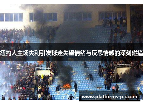 纽约人主场失利引发球迷失望情绪与反思情感的深刻碰撞 纽约人主场失利引发球迷失望情绪与反思情感的深刻碰撞