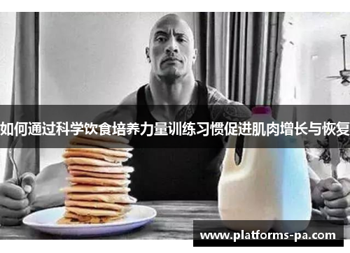 如何通过科学饮食培养力量训练习惯促进肌肉增长与恢复 如何通过科学饮食培养力量训练习惯促进肌肉增长与恢复
