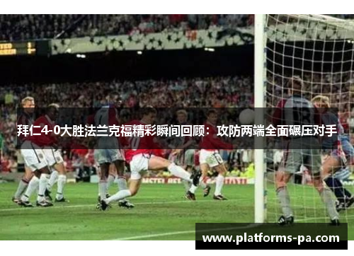 拜仁4-0大胜法兰克福精彩瞬间回顾:攻防两端全面碾压对手 拜仁4-0大胜法兰克福精彩瞬间回顾:攻防两端全面碾压对手