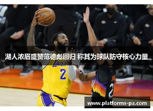 湖人浓眉盛赞范德彪回归 称其为球队防守核心力量 湖人浓眉盛赞范德彪回归 称其为球队防守核心力量