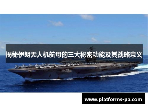 揭秘伊朗无人机航母的三大秘密功能及其战略意义 揭秘伊朗无人机航母的三大秘密功能及其战略意义