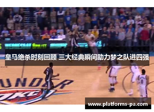 皇马绝杀时刻回顾 三大经典瞬间助力梦之队进四强