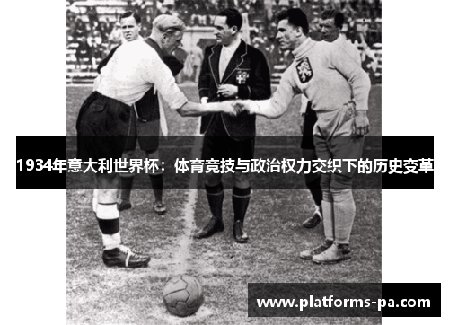 1934年意大利世界杯:体育竞技与政治权力交织下的历史变革 1934年意大利世界杯:体育竞技与政治权力交织下的历史变革