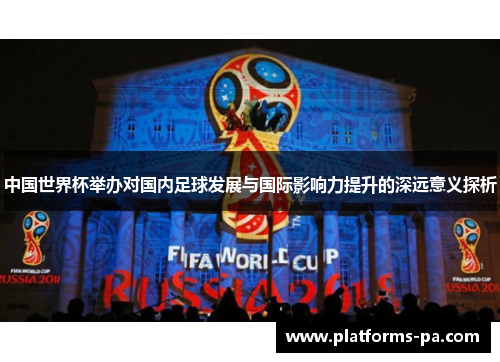 中国世界杯举办对国内足球发展与国际影响力提升的深远意义探析 中国世界杯举办对国内足球发展与国际影响力提升的深远意义探析