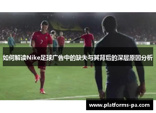 如何解读Nike足球广告中的缺失与其背后的深层原因分析 如何解读Nike足球广告中的缺失与其背后的深层原因分析