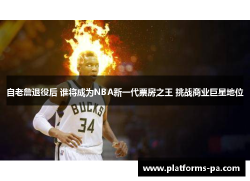自老詹退役后 谁将成为NBA新一代票房之王 挑战商业巨星地位 自老詹退役后 谁将成为NBA新一代票房之王 挑战商业巨星地位