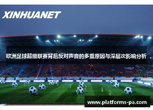 欧洲足球超级联赛背后反对声音的多重原因与深层次影响分析 欧洲足球超级联赛背后反对声音的多重原因与深层次影响分析