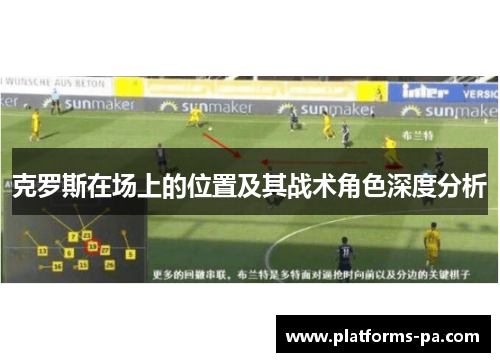 克罗斯在场上的位置及其战术角色深度分析 克罗斯在场上的位置及其战术角色深度分析