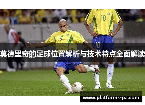 莫德里奇的足球位置解析与技术特点全面解读