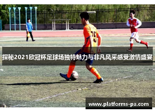 探秘2021欧冠杯足球场独特魅力与非凡风采感受激情盛宴 探秘2021欧冠杯足球场独特魅力与非凡风采感受激情盛宴