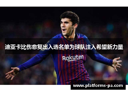 迪亚卡比伤愈复出入选名单为球队注入希望新力量 迪亚卡比伤愈复出入选名单为球队注入希望新力量
