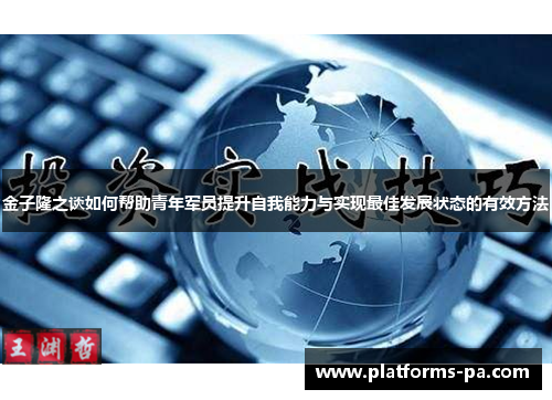 金子隆之谈如何帮助青年军员提升自我能力与实现最佳发展状态的有效方法 金子隆之谈如何帮助青年军员提升自我能力与实现最佳发展状态的有效方法