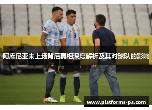 阿库尼亚未上场背后真相深度解析及其对球队的影响 阿库尼亚未上场背后真相深度解析及其对球队的影响