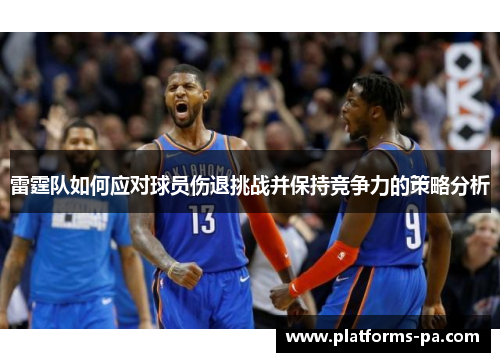 雷霆队如何应对球员伤退挑战并保持竞争力的策略分析 雷霆队如何应对球员伤退挑战并保持竞争力的策略分析
