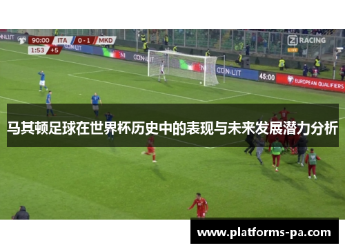 马其顿足球在世界杯历史中的表现与未来发展潜力分析 马其顿足球在世界杯历史中的表现与未来发展潜力分析