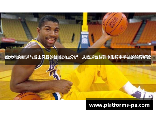 魔术师约翰逊与反击风暴的战略对比分析：从篮球智慧到电影叙事手法的跨界解读