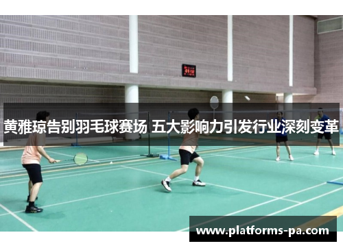 黄雅琼告别羽毛球赛场 五大影响力引发行业深刻变革