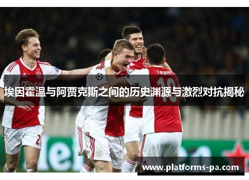 埃因霍温与阿贾克斯之间的历史渊源与激烈对抗揭秘