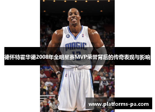 德怀特霍华德2008年全明星赛MVP荣誉背后的传奇表现与影响