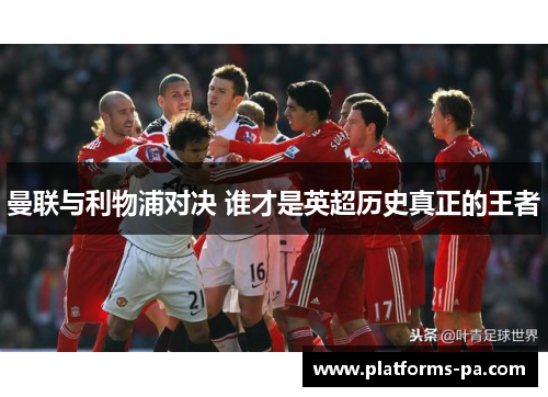 曼联与利物浦对决 谁才是英超历史真正的王者