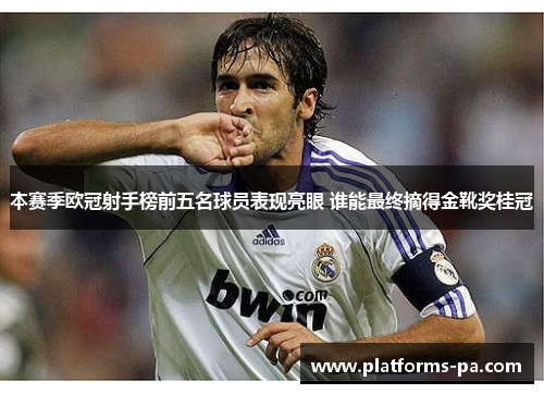 本赛季欧冠射手榜前五名球员表现亮眼 谁能最终摘得金靴奖桂冠 本赛季欧冠射手榜前五名球员表现亮眼 谁能最终摘得金靴奖桂冠