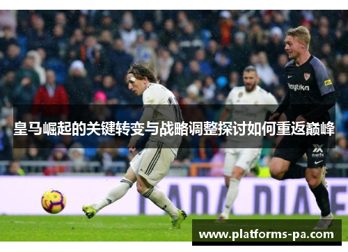 皇马崛起的关键转变与战略调整探讨如何重返巅峰