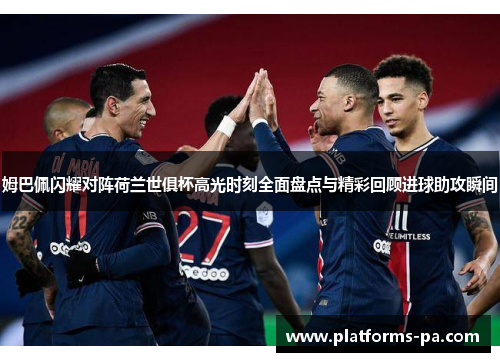 姆巴佩闪耀对阵荷兰世俱杯高光时刻全面盘点与精彩回顾进球助攻瞬间