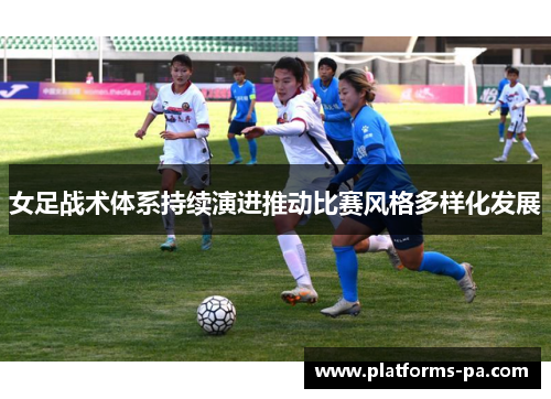 女足战术体系持续演进推动比赛风格多样化发展