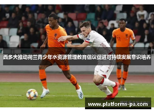 西多夫推动荷兰青少年水资源管理教育倡议促进可持续发展意识培养