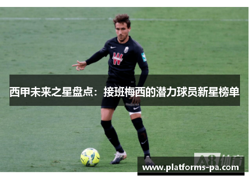 西甲未来之星盘点：接班梅西的潜力球员新星榜单