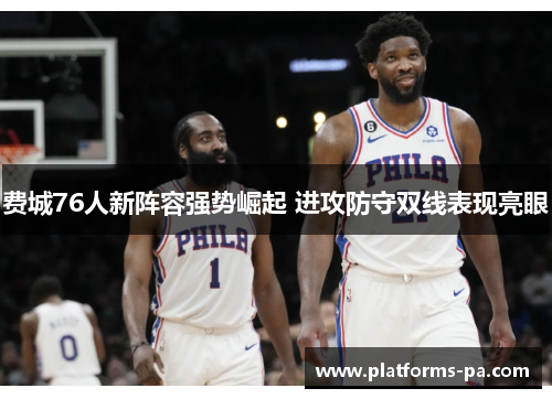 费城76人新阵容强势崛起 进攻防守双线表现亮眼