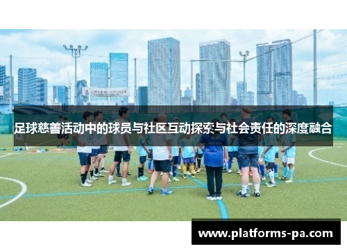 足球慈善活动中的球员与社区互动探索与社会责任的深度融合 足球慈善活动中的球员与社区互动探索与社会责任的深度融合