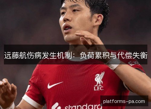 远藤航伤病发生机制：负荷累积与代偿失衡